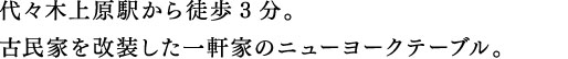 代々木上原駅から徒歩3分。古民家を改装した一軒家のニューヨークテーブル。