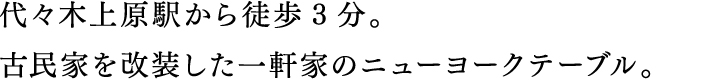 代々木上原駅から徒歩3分。古民家を改装した一軒家のニューヨークテーブル。