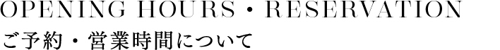 RESERVATION ご予約・営業時間について